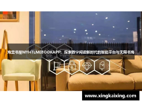 海棠书屋MYHTLMEBOOKAPP:探索数字阅读新时代的智能平台与无限书海 海棠书屋MYHTLMEBOOKAPP:探索数字阅读新时代的智能平台与无限书海