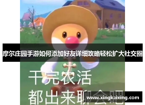 摩尔庄园手游如何添加好友详细攻略轻松扩大社交圈 摩尔庄园手游如何添加好友详细攻略轻松扩大社交圈