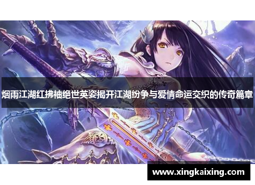 烟雨江湖红拂袖绝世英姿揭开江湖纷争与爱情命运交织的传奇篇章